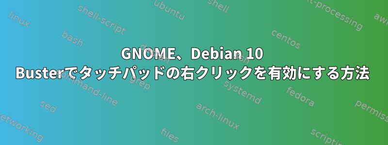 GNOME、Debian 10 Busterでタッチパッドの右クリックを有効にする方法