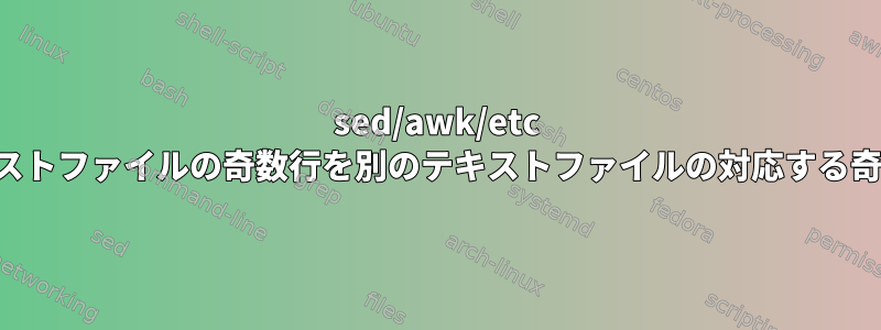 sed/awk/etc を使用して、あるテキストファイルの奇数行を別のテキストファイルの対応する奇数行に置き換えます。