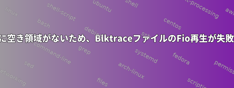 デバイスに空き領域がないため、BlktraceファイルのFio再生が失敗します。