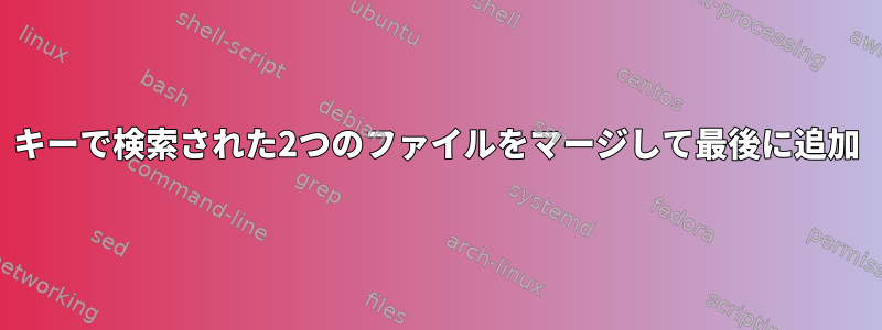 キーで検索された2つのファイルをマージして最後に追加