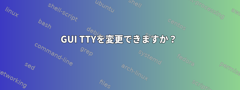 GUI TTYを変更できますか？