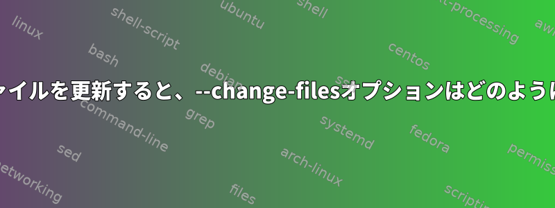 RPMで特定のファイルを更新すると、--change-filesオプションはどのように機能しますか？