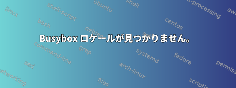 Busybox ロケールが見つかりません。