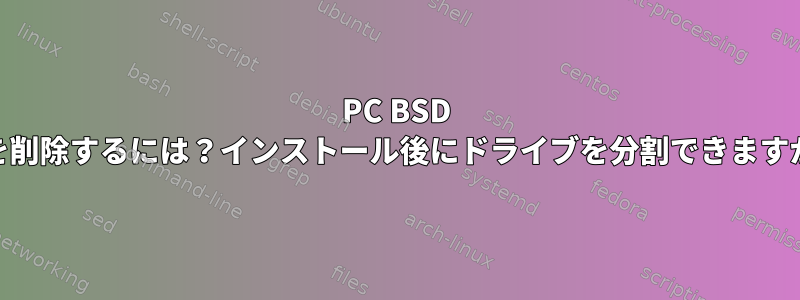 PC BSD 10を削除するには？インストール後にドライブを分割できますか？