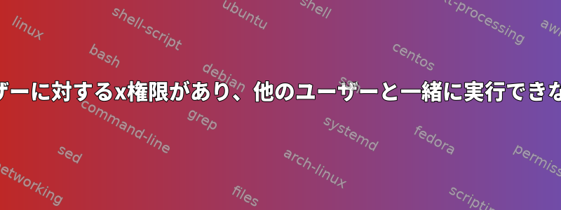 ファイルに他のユーザーに対するx権限があり、他のユーザーと一緒に実行できないのはなぜですか？