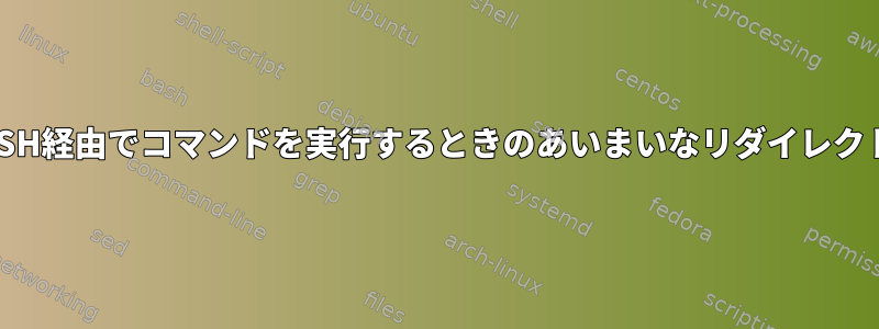 SSH経由でコマンドを実行するときのあいまいなリダイレクト