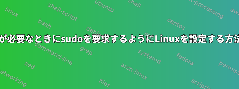 sudoが必要なときにsudoを要求するようにLinuxを設定する方法は？