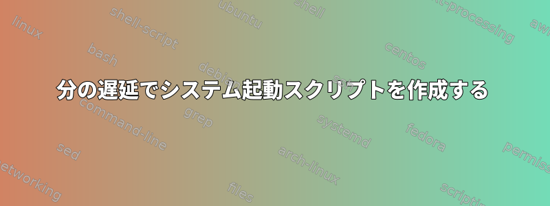 30分の遅延でシステム起動スクリプトを作成する