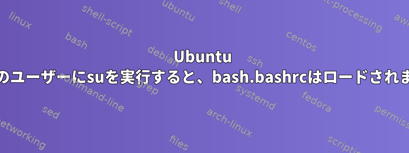 Ubuntu 19で他のユーザーにsuを実行すると、bash.bashrcはロードされません。