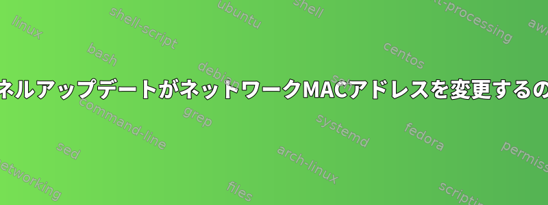 ManjaroのカーネルアップデートがネットワークMACアドレスを変更するのはなぜですか？