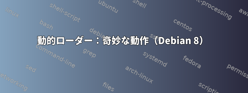 動的ローダー：奇妙な動作（Debian 8）