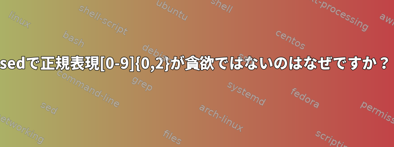 sedで正規表現[0-9]{0,2}が貪欲ではないのはなぜですか？