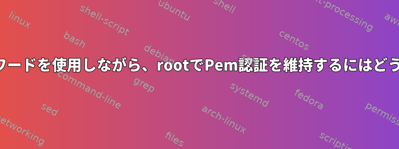 FTPユーザーのパスワードを使用しながら、rootでPem認証を維持するにはどうすればよいですか？