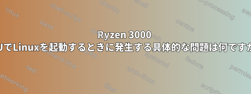 Ryzen 3000 CPUでLinuxを起動するときに発生する具体的な問題は何ですか？