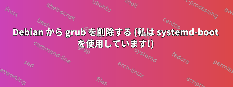 Debian から grub を削除する (私は systemd-boot を使用しています!)