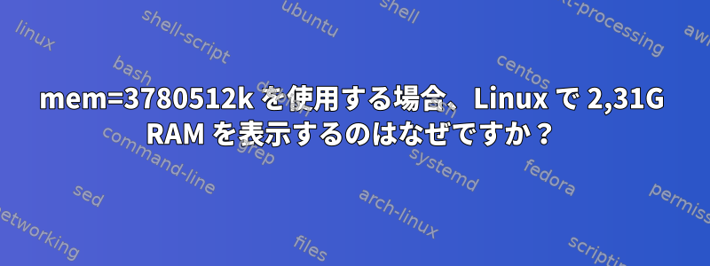 mem=3780512k を使用する場合、Linux で 2,31G RAM を表示するのはなぜですか？