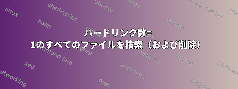 ハードリンク数= 1のすべてのファイルを検索（および削除）