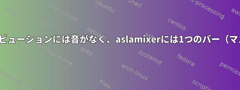 すべてのLinuxディストリビューションには音がなく、aslamixerには1つのバー（マスター）しかありません。