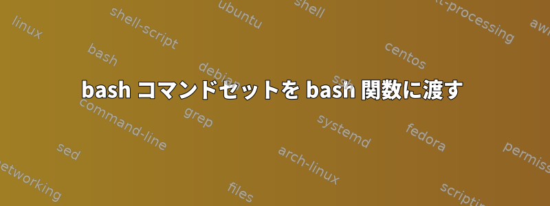 bash コマンドセットを bash 関数に渡す