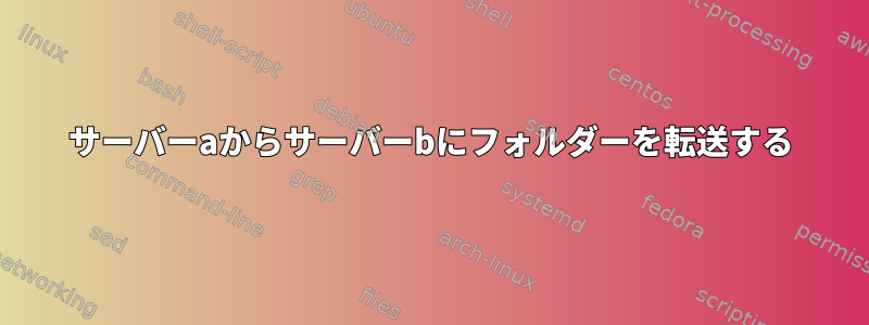 サーバーaからサーバーbにフォルダーを転送する