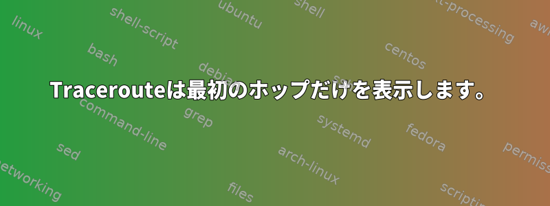 Tracerouteは最初のホップだけを表示します。