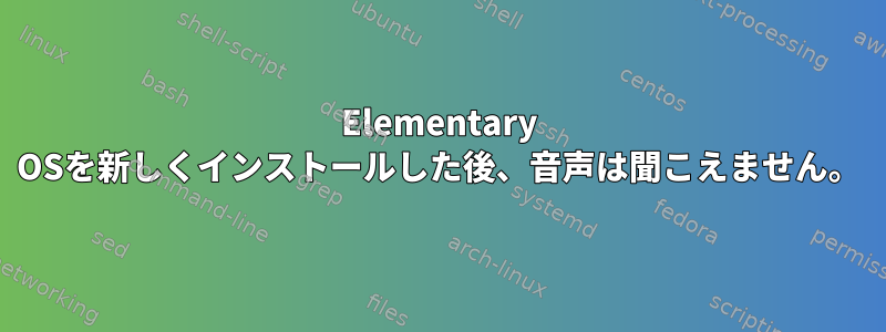 Elementary OSを新しくインストールした後、音声は聞こえません。