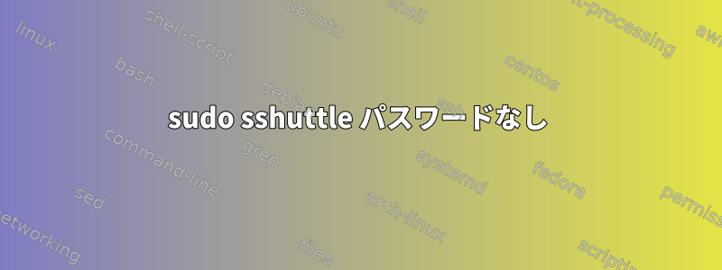 sudo sshuttle パスワードなし