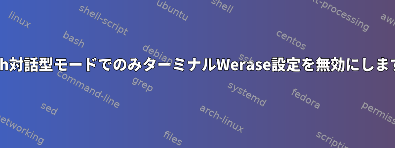 Bash対話型モードでのみターミナルWerase設定を無効にします。