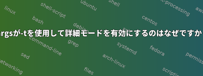 xargsが-tを使用して詳細モードを有効にするのはなぜですか？