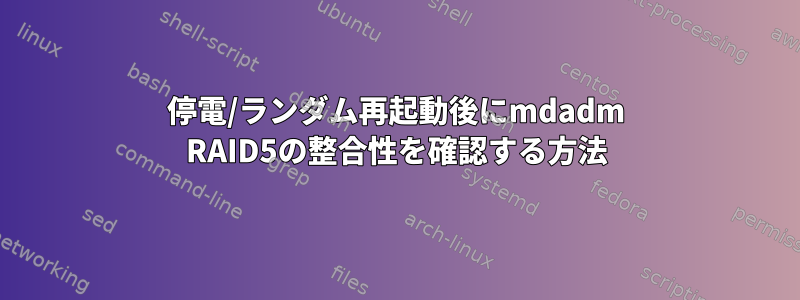 停電/ランダム再起動後にmdadm RAID5の整合性を確認する方法