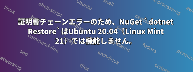 証明書チェーンエラーのため、NuGet `dotnet Restore`はUbuntu 20.04（Linux Mint 21）では機能しません。