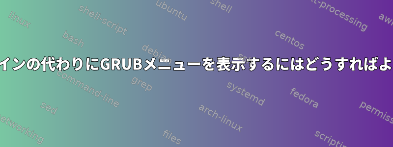 コマンドラインの代わりにGRUBメニューを表示するにはどうすればよいですか？