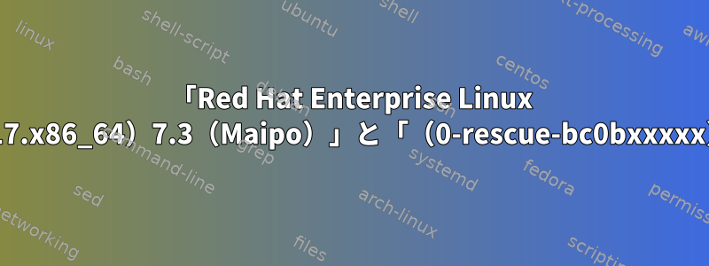 「Red Hat Enterprise Linux Server（3.10.0-514.e17.x86_64）7.3（Maipo）」と「（0-rescue-bc0bxxxxx）」の違いは何ですか？