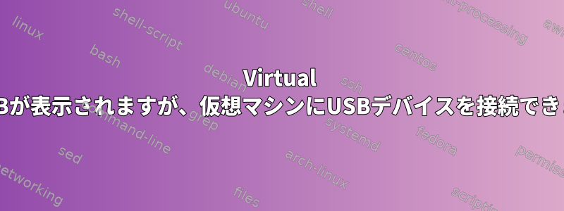 Virtual BoxにUSBが表示されますが、仮想マシンにUSBデバイスを接続できませんか?