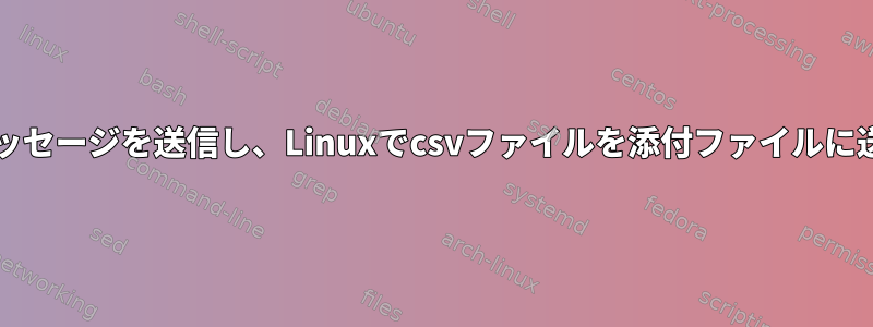 電子メールの本文にhtmlメッセージを送信し、Linuxでcsvファイルを添付ファイルに送信する方法はありますか？