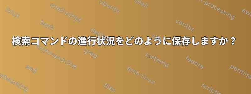 検索コマンドの進行状況をどのように保存しますか？