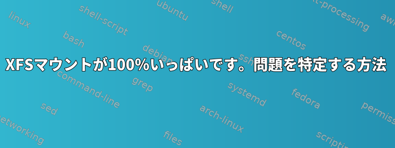 XFSマウントが100％いっぱいです。問題を特定する方法