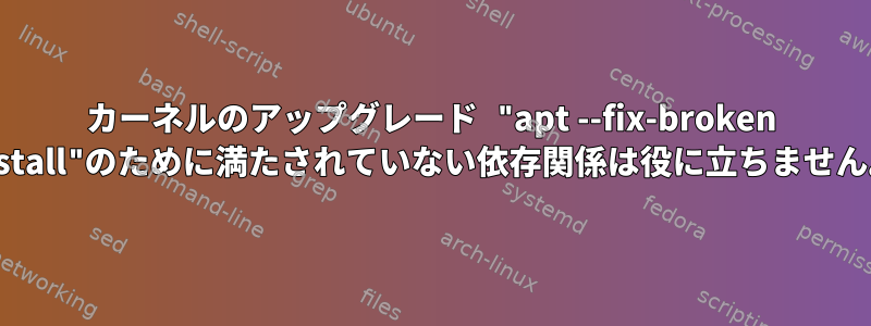 カーネルのアップグレード "apt --fix-broken install"のために満たされていない依存関係は役に立ちません。