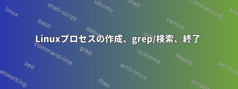 Linuxプロセスの作成、grep/検索、終了