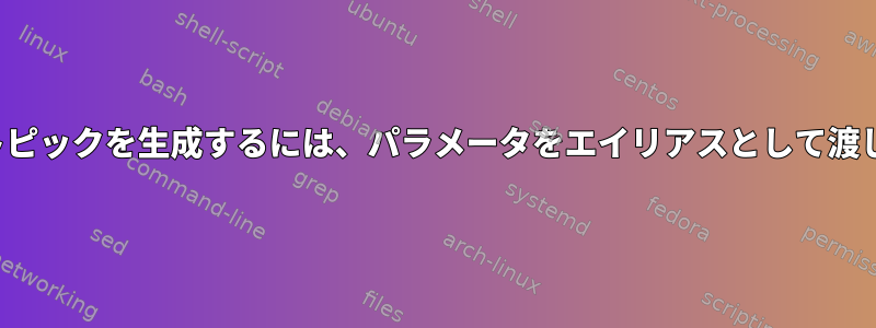 Kafkaトピックを生成するには、パラメータをエイリアスとして渡します。