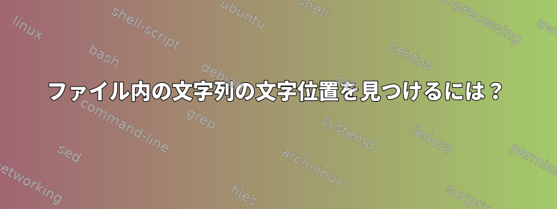 ファイル内の文字列の文字位置を見つけるには？