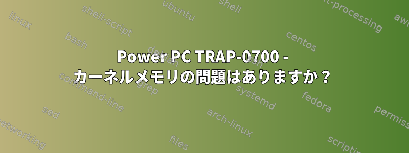 Power PC TRAP-0700 - カーネルメモリの問題はありますか？