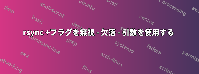 rsync +フラグを無視 - 欠落 - 引数を使用する