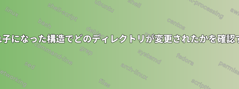 入れ子になった構造でどのディレクトリが変更されたかを確認する