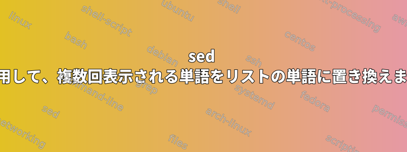 sed を使用して、複数回表示される単語をリストの単語に置き換えます。