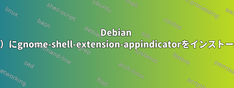 Debian Unstable（Sid）にgnome-shell-extension-appindicatorをインストールできません。