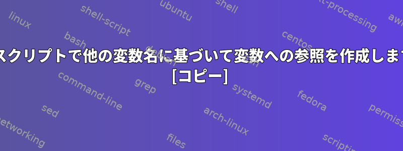 Bashスクリプトで他の変数名に基づいて変数への参照を作成しますか？ [コピー]