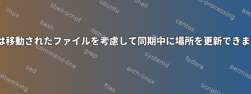 rsyncは移動されたファイルを考慮して同期中に場所を更新できますか？