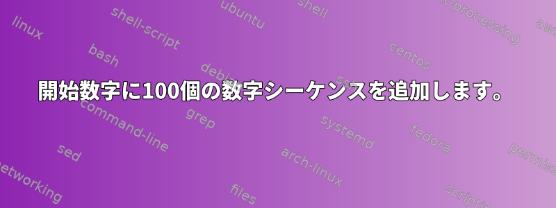 開始数字に100個の数字シーケンスを追加します。