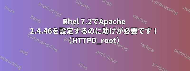 Rhel 7.2でApache 2.4.46を設定するのに助けが必要です！ （HTTPD_root）